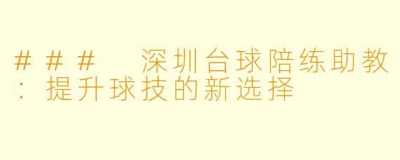 ### 深圳台球陪练助教：提升球技的新选择