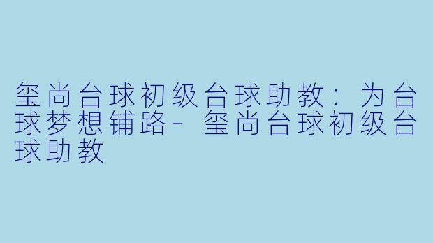 玺尚台球初级台球助教：为台球梦想铺路-玺尚台球初级台球助教