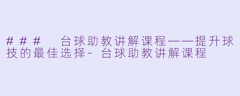 ### 台球助教讲解课程——提升球技的最佳选择