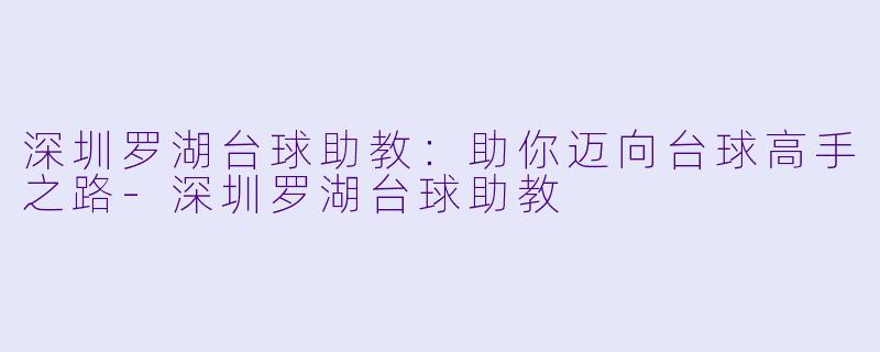 深圳罗湖台球助教:助你迈向台球高手之路
