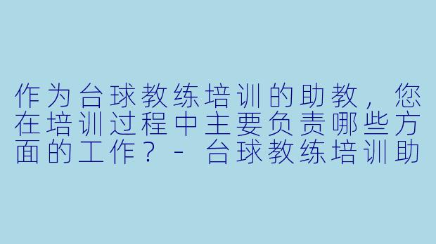 作为台球教练培训的助教,您在培训过程中主要负责哪些方面的工作?