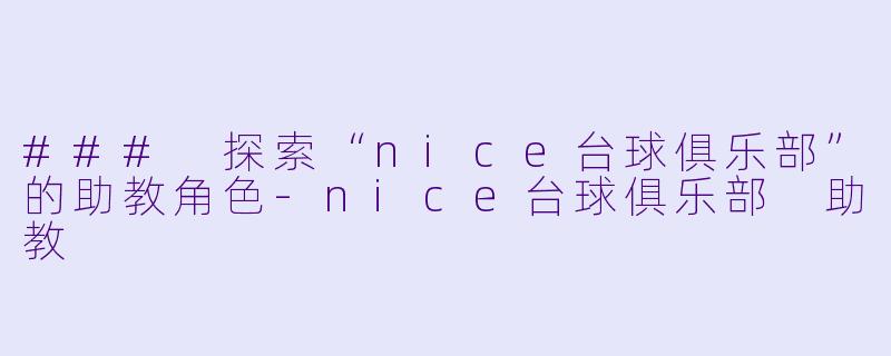 ### 探索“nice台球俱乐部”的助教角色-nice台球俱乐部 助教