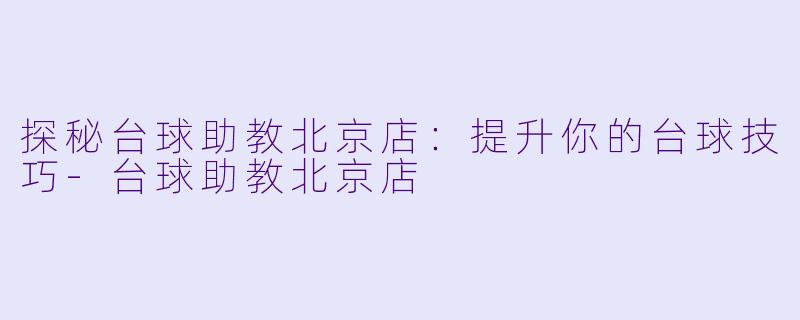 探秘台球助教北京店:提升你的台球技巧