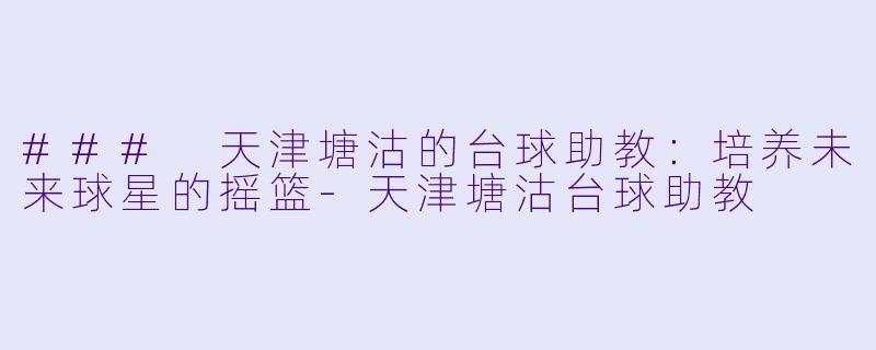 ### 天津塘沽的台球助教：培养未来球星的摇篮-天津塘沽台球助教