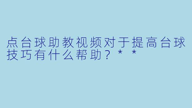 点台球助教视频对于提高台球技巧有什么帮助?**