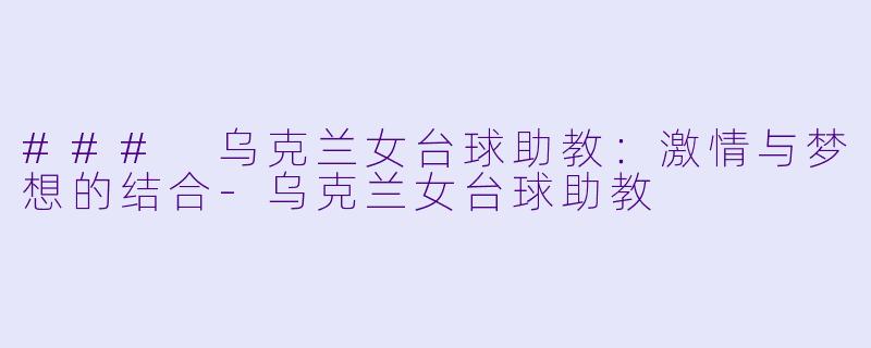 ### 乌克兰女台球助教：激情与梦想的结合-乌克兰女台球助教
