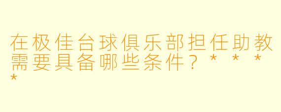 在极佳台球俱乐部担任助教需要具备哪些条件?****