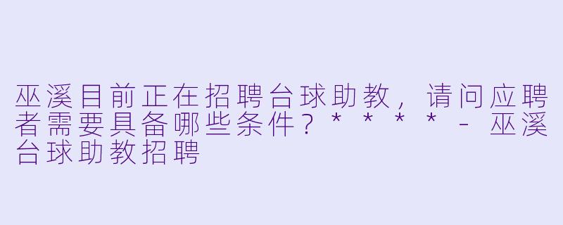 巫溪目前正在招聘台球助教,请问应聘者需要具备哪些条件?****