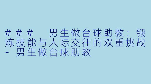 ### 男生做台球助教：锻炼技能与人际交往的双重挑战-男生做台球助教