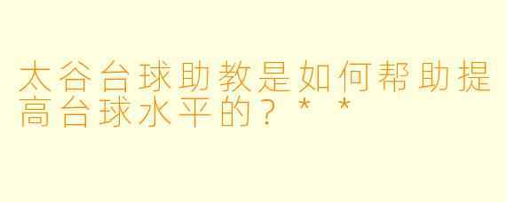 太谷台球助教是如何帮助提高台球水平的？**