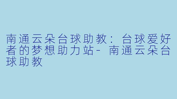 南通云朵台球助教：台球爱好者的梦想助力站-南通云朵台球助教