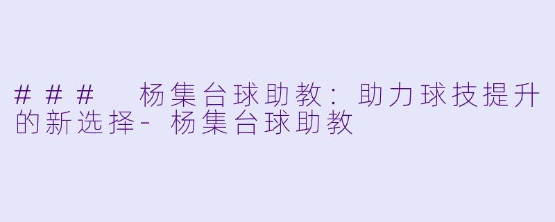 ### 杨集台球助教:助力球技提升的新选择