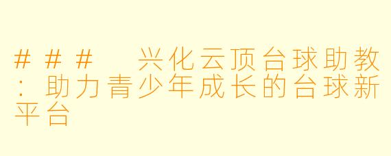 ### 兴化云顶台球助教：助力青少年成长的台球新平台