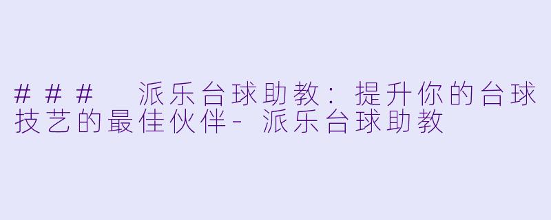 ### 派乐台球助教：提升你的台球技艺的最佳伙伴-派乐台球助教