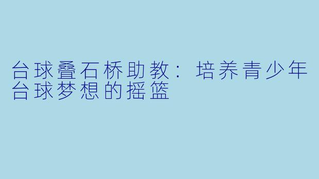 台球叠石桥助教：培养青少年台球梦想的摇篮