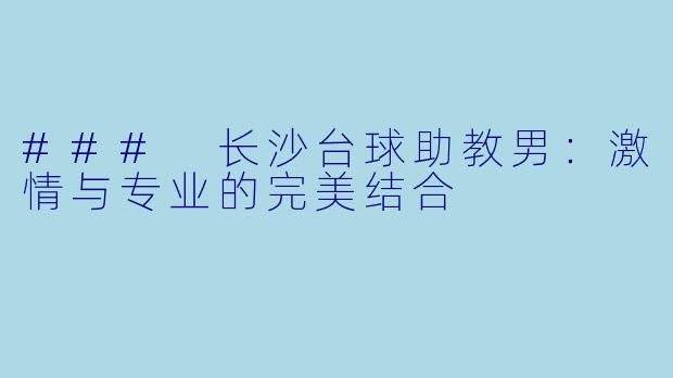 ### 长沙台球助教男：激情与专业的完美结合