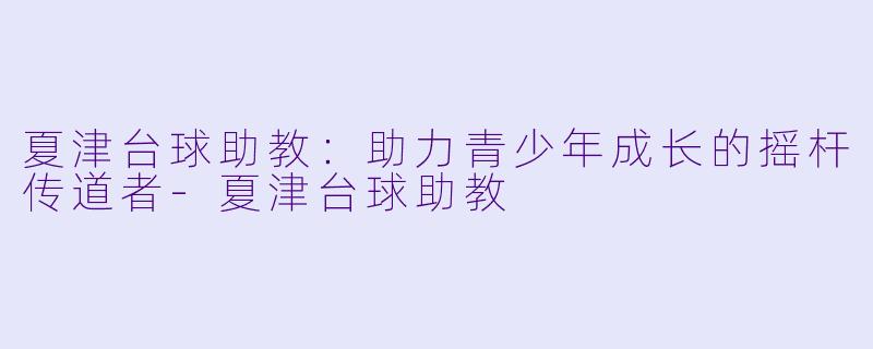 夏津台球助教:助力青少年成长的摇杆传道者