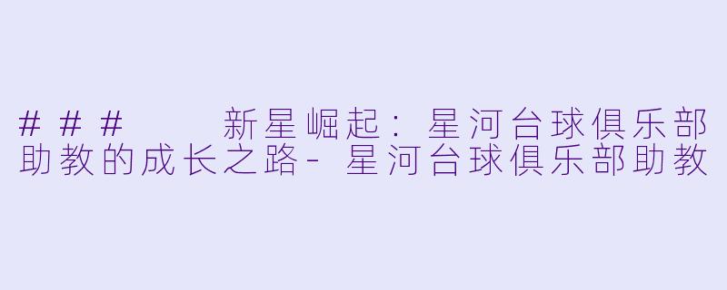 ### 新星崛起:星河台球俱乐部助教的成长之路