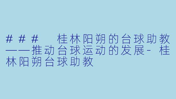 ### 桂林阳朔的台球助教——推动台球运动的发展-桂林阳朔台球助教