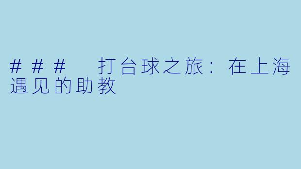 ### 打台球之旅：在上海遇见的助教