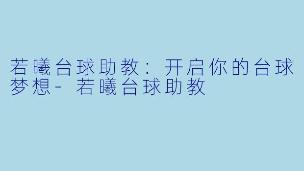 若曦台球助教：开启你的台球梦想-若曦台球助教