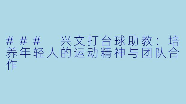 ### 兴文打台球助教：培养年轻人的运动精神与团队合作