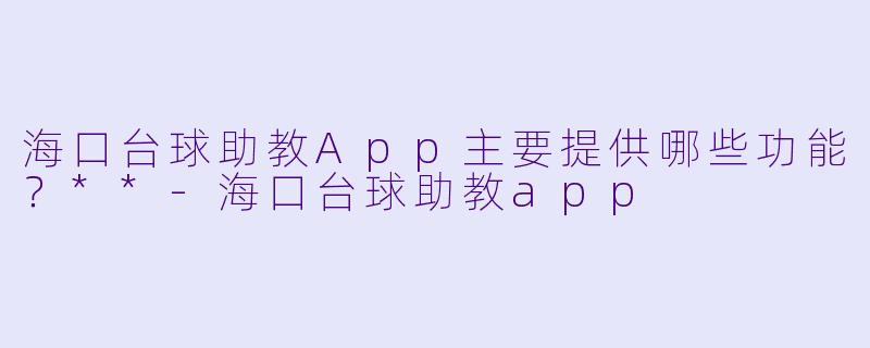 海口台球助教App主要提供哪些功能？**