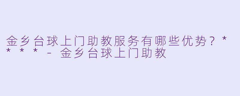 金乡台球上门助教服务有哪些优势？****