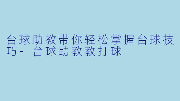 台球助教带你轻松掌握台球技巧-台球助教教打球