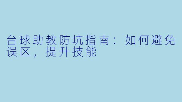 台球助教防坑指南：如何避免误区，提升技能