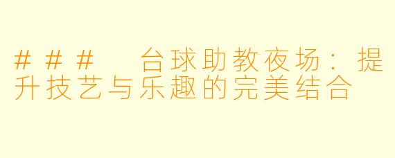 ### 台球助教夜场:提升技艺与乐趣的完美结合