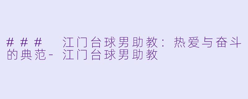 ### 江门台球男助教：热爱与奋斗的典范-江门台球男助教