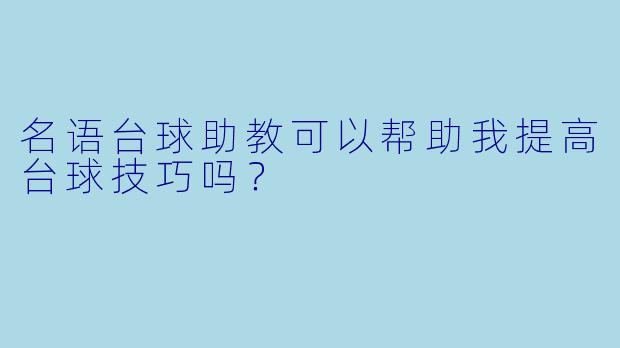 名语台球助教可以帮助我提高台球技巧吗？