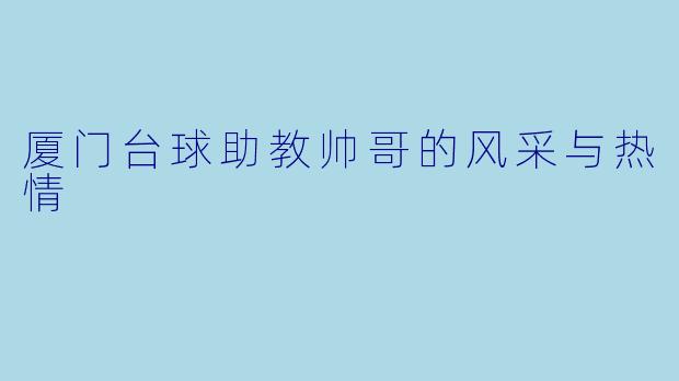 厦门台球助教帅哥的风采与热情