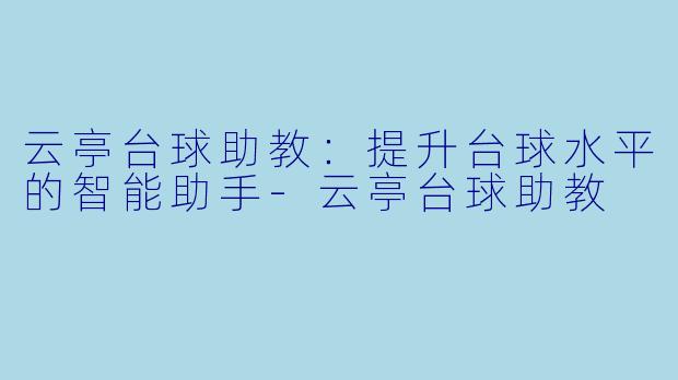 云亭台球助教:提升台球水平的智能助手