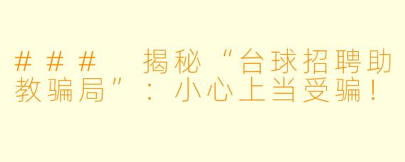 ### 揭秘“台球招聘助教骗局”:小心上当受骗!