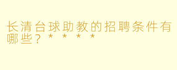 长清台球助教的招聘条件有哪些?****
