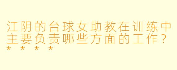 江阴的台球女助教在训练中主要负责哪些方面的工作？****