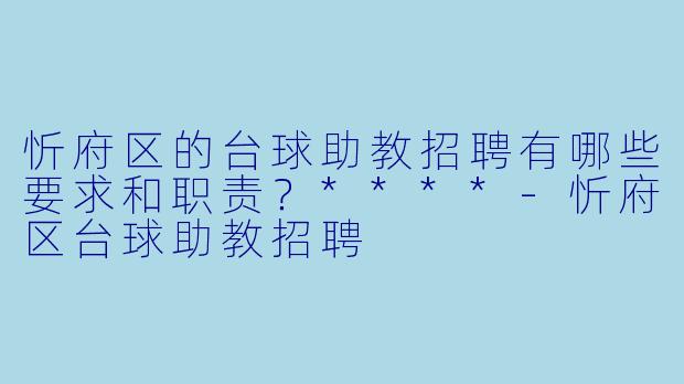 忻府区的台球助教招聘有哪些要求和职责?****