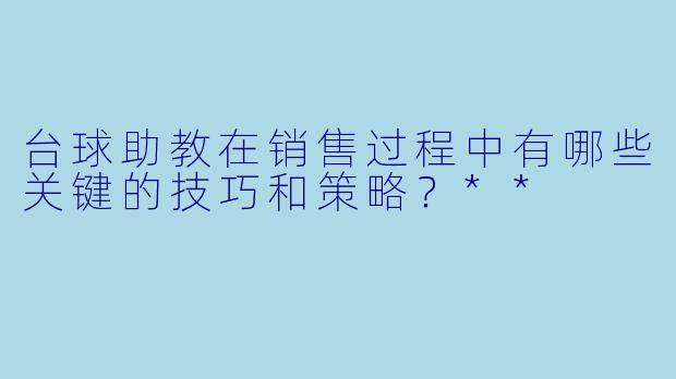 台球助教在销售过程中有哪些关键的技巧和策略?**