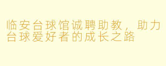 临安台球馆诚聘助教，助力台球爱好者的成长之路