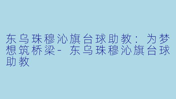 东乌珠穆沁旗台球助教:为梦想筑桥梁