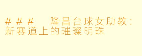 ### 隆昌台球女助教：新赛道上的璀璨明珠