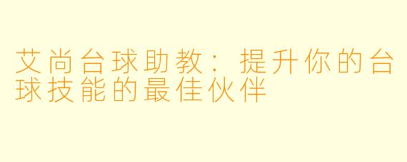 艾尚台球助教：提升你的台球技能的最佳伙伴
