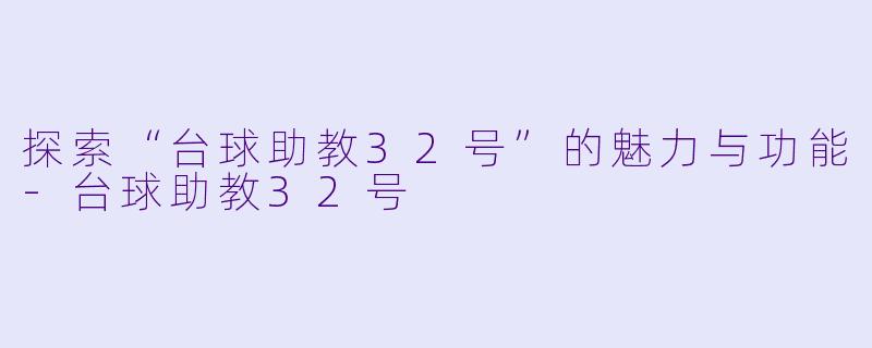探索“台球助教32号”的魅力与功能-台球助教32号