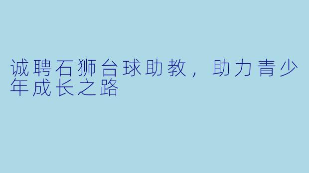 诚聘石狮台球助教，助力青少年成长之路
