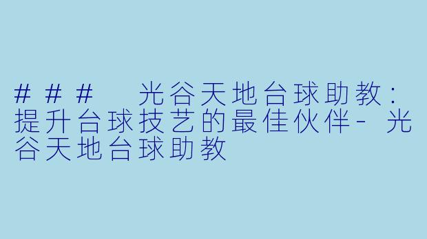 ### 光谷天地台球助教：提升台球技艺的最佳伙伴-光谷天地台球助教