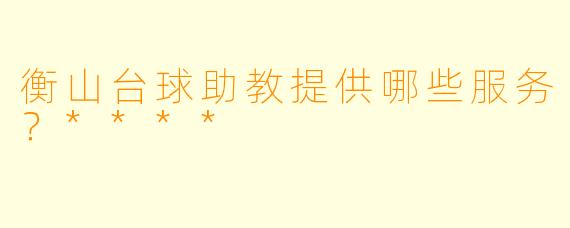 衡山台球助教提供哪些服务？****