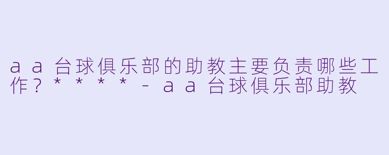 aa台球俱乐部的助教主要负责哪些工作?****