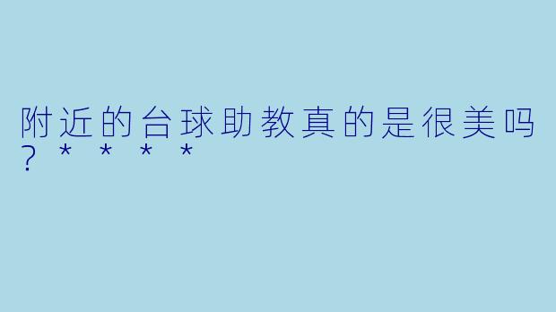附近的台球助教真的是很美吗？****